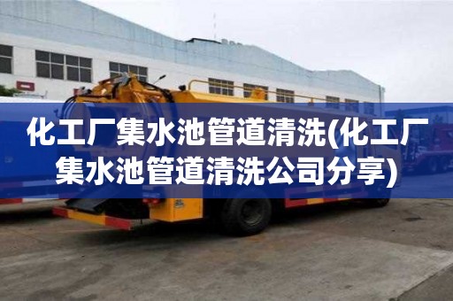 化工廠集水池管道清洗(化工廠集水池管道清洗公司分享)