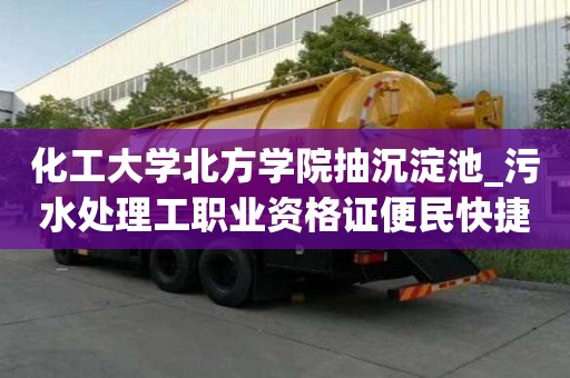 化工大學(xué)北方學(xué)院抽沉淀池_污水處理工職業(yè)資格證便民快捷