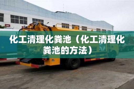 化工清理化糞池（化工清理化糞池的方法）