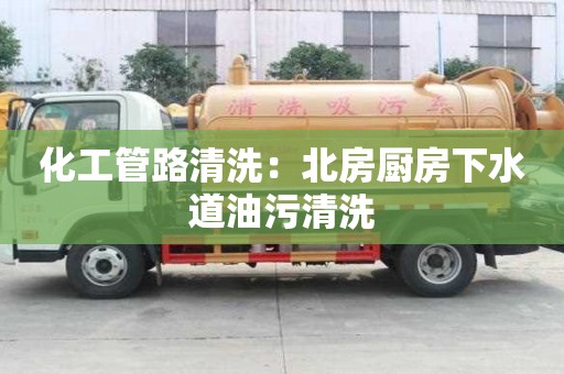 化工管路清洗：北房廚房下水道油污清洗