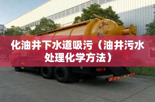 化油井下水道吸污（油井污水處理化學(xué)方法）