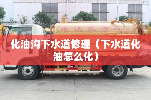 化油溝下水道修理（下水道化油怎么化）