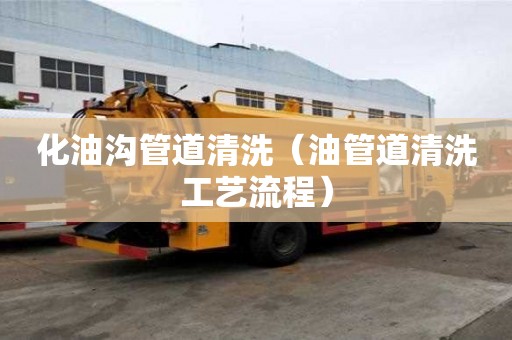 化油溝管道清洗（油管道清洗工藝流程）
