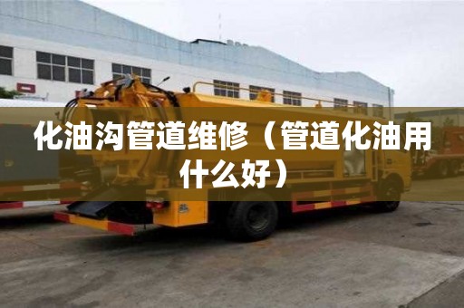 化油溝管道維修(管道化油用什么好) 化油溝管道維修(管道化油用什么好)