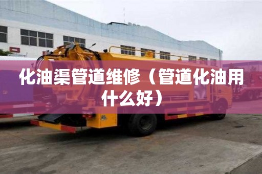 化油渠管道維修（管道化油用什么好）