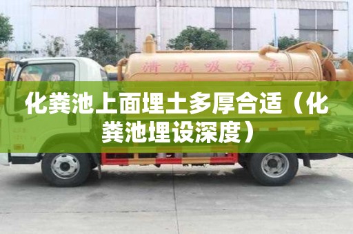 化糞池上面埋土多厚合適（化糞池埋設(shè)深度）