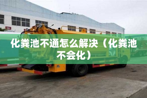 化糞池不通怎么解決（化糞池不會化）