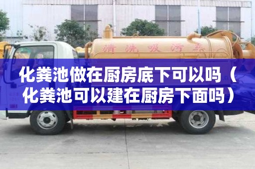 化糞池做在廚房底下可以嗎（化糞池可以建在廚房下面嗎）