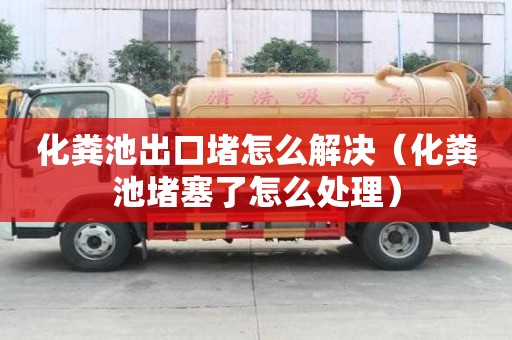 化糞池出口堵怎么解決（化糞池堵塞了怎么處理）