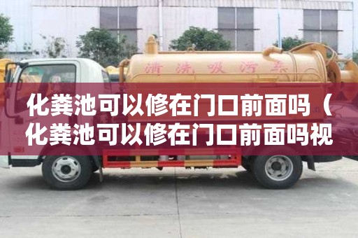 化糞池可以修在門口前面嗎（化糞池可以修在門口前面嗎視頻）