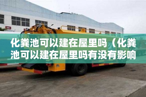 化糞池可以建在屋里嗎（化糞池可以建在屋里嗎有沒有影響）