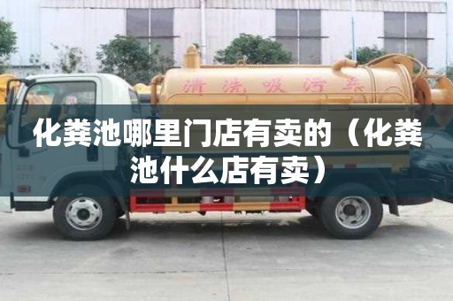 化糞池哪里門店有賣的（化糞池什么店有賣）