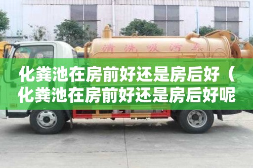 化糞池在房前好還是房后好（化糞池在房前好還是房后好呢）