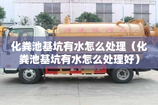 化糞池基坑有水怎么處理（化糞池基坑有水怎么處理好）