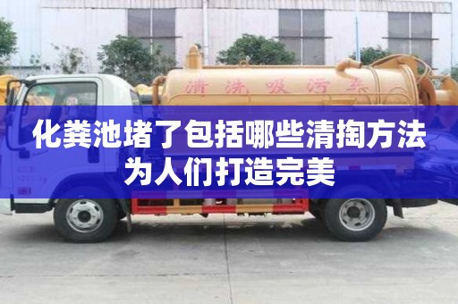 化糞池堵了包括哪些清掏方法為人們打造完美