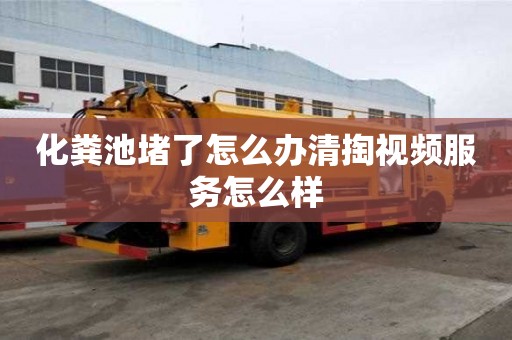 化糞池堵了怎么辦清掏視頻服務怎么樣
