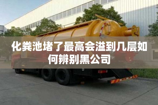 化糞池堵了最高會溢到幾層如何辨別黑公司