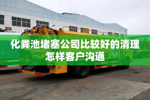 化糞池堵塞公司比較好的清理怎樣客戶溝通
