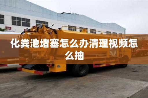 化糞池堵塞怎么辦清理視頻怎么抽