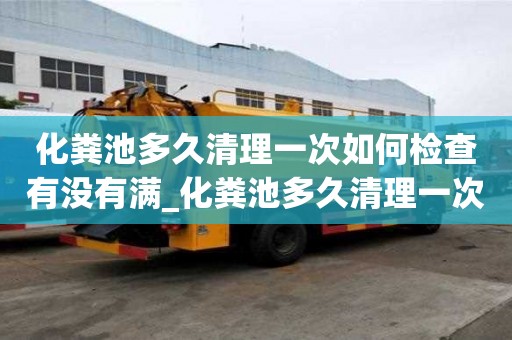 化糞池多久清理一次如何檢查有沒有滿_化糞池多久清理一次合理