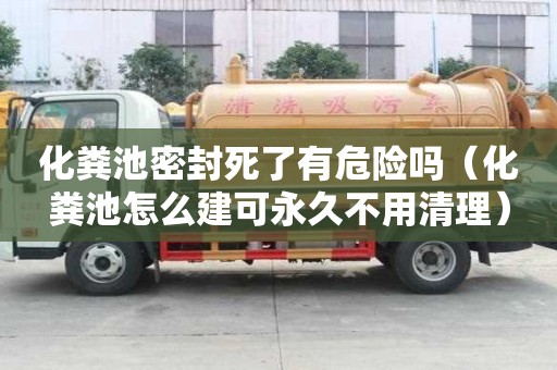 化糞池密封死了有危險嗎（化糞池怎么建可永久不用清理）
