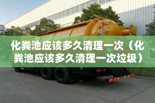 化糞池應該多久清理一次（化糞池應該多久清理一次垃圾）