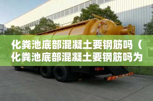 化糞池底部混凝土要鋼筋嗎（化糞池底部混凝土要鋼筋嗎為什么）