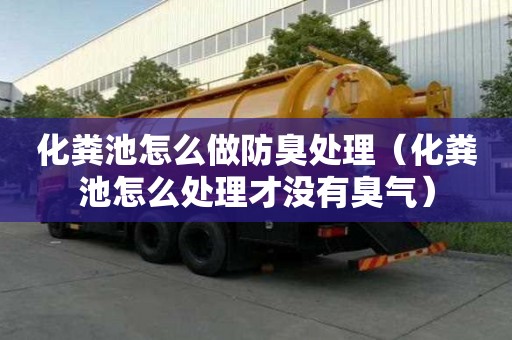 化糞池怎么做防臭處理（化糞池怎么處理才沒有臭氣）