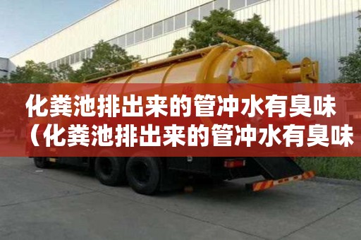 化糞池排出來的管沖水有臭味（化糞池排出來的管沖水有臭味怎么回事）
