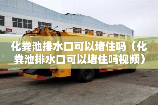 化糞池排水口可以堵住嗎（化糞池排水口可以堵住嗎視頻）