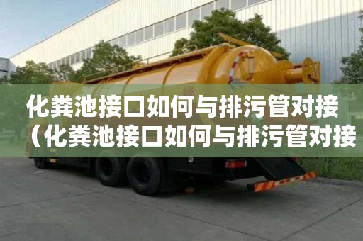化糞池接口如何與排污管對接（化糞池接口如何與排污管對接的）