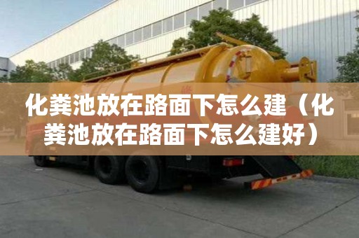 化糞池放在路面下怎么建（化糞池放在路面下怎么建好）