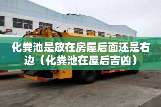 化糞池是放在房屋后面還是右邊（化糞池在屋后吉兇）