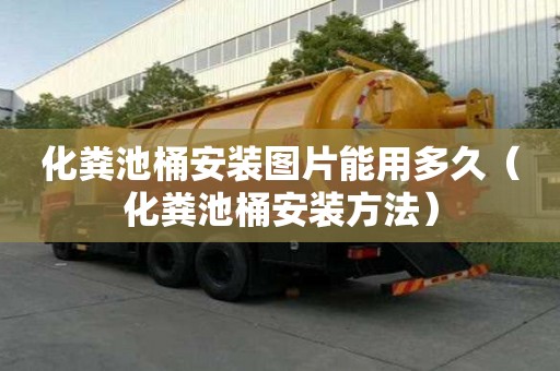化糞池桶安裝圖片能用多久（化糞池桶安裝方法）