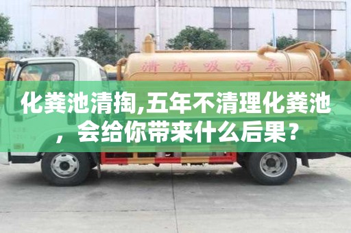 化糞池清掏,五年不清理化糞池，會給你帶來什么后果？
