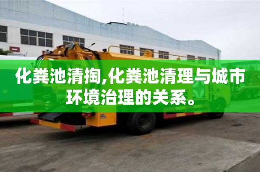 化糞池清掏,化糞池清理與城市環境治理的關系。
