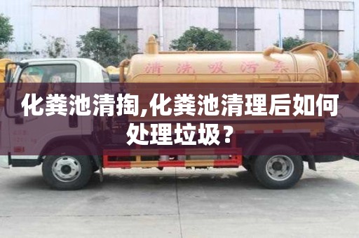 化糞池清掏,化糞池清理后如何處理垃圾？