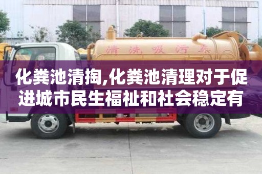 化糞池清掏,化糞池清理對(duì)于促進(jìn)城市民生福祉和社會(huì)穩(wěn)定有哪些作用？