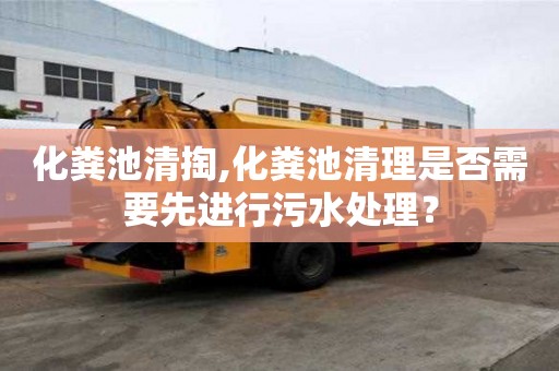 化糞池清掏,化糞池清理是否需要先進行污水處理？