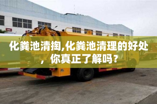 化糞池清掏,化糞池清理的好處，你真正了解嗎？