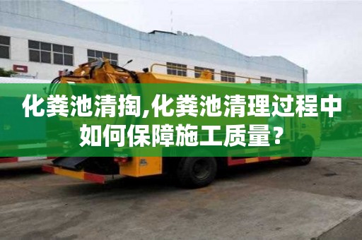 化糞池清掏,化糞池清理過程中如何保障施工質(zhì)量？