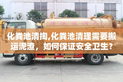 化糞池清掏,化糞池清理需要搬運(yùn)泥渣，如何保證安全衛(wèi)生？