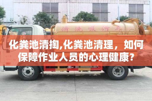 化糞池清掏,化糞池清理，如何保障作業人員的心理健康？