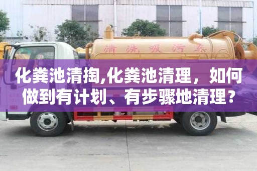 化糞池清掏,化糞池清理，如何做到有計劃、有步驟地清理？