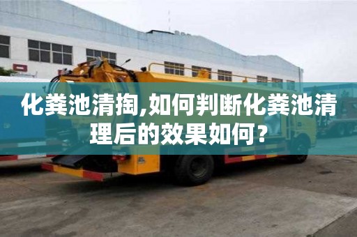 化糞池清掏,如何判斷化糞池清理后的效果如何？