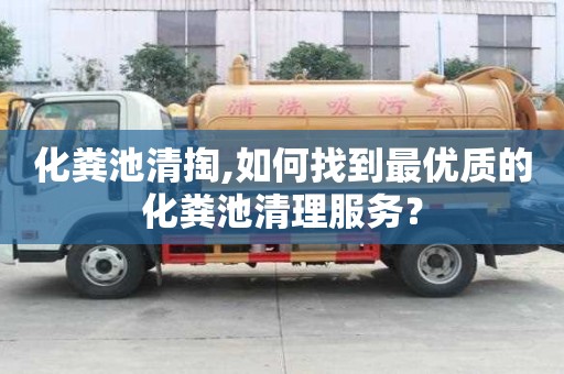 化糞池清掏,如何找到最優質的化糞池清理服務？
