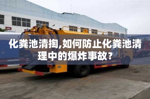 化糞池清掏,如何防止化糞池清理中的爆炸事故？