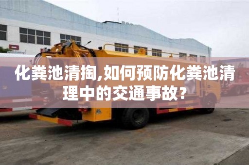 化糞池清掏,如何預防化糞池清理中的交通事故？