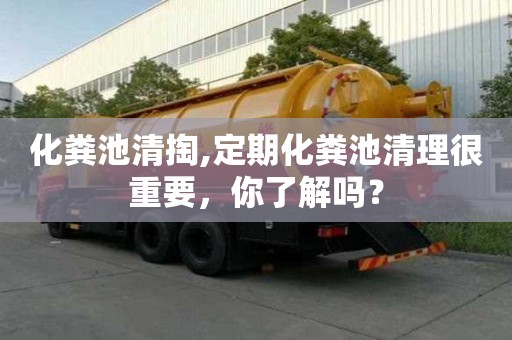 化糞池清掏,定期化糞池清理很重要，你了解嗎？
