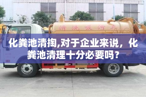 化糞池清掏,對(duì)于企業(yè)來說，化糞池清理十分必要嗎？
